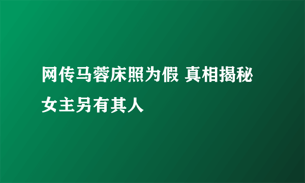 网传马蓉床照为假 真相揭秘女主另有其人