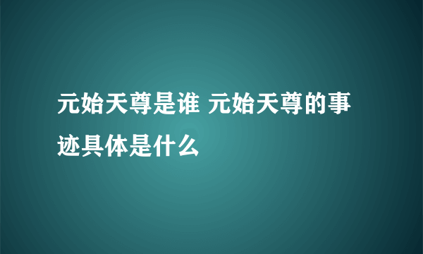 元始天尊是谁 元始天尊的事迹具体是什么