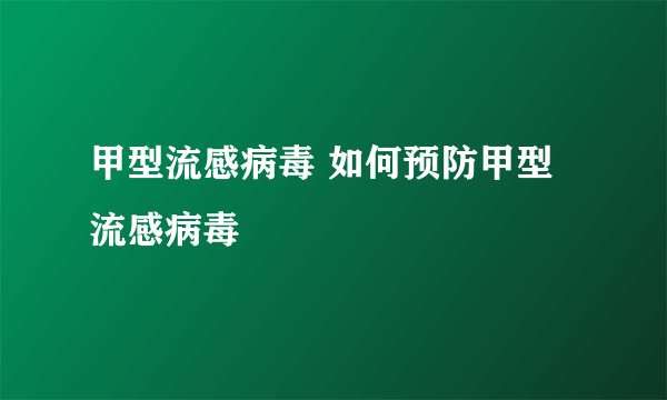 甲型流感病毒 如何预防甲型流感病毒