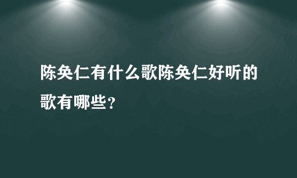 陈奂仁有什么歌陈奂仁好听的歌有哪些？