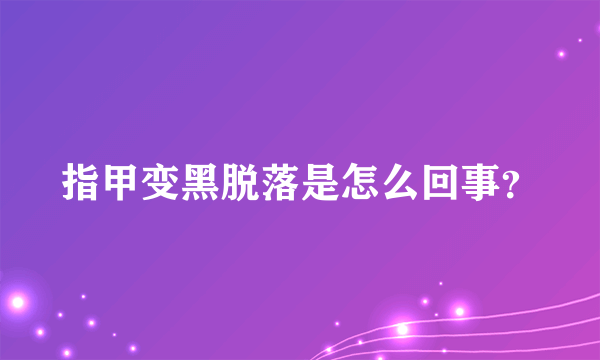 指甲变黑脱落是怎么回事？