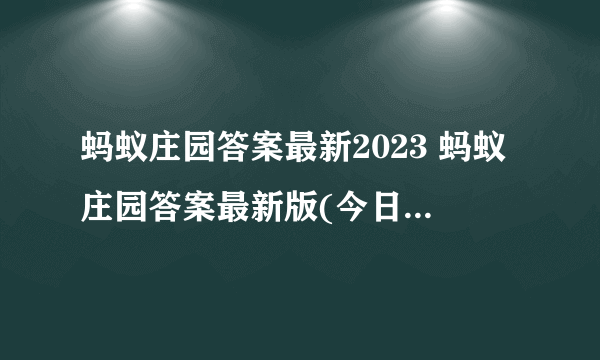 蚂蚁庄园答案最新2023 蚂蚁庄园答案最新版(今日已更新)