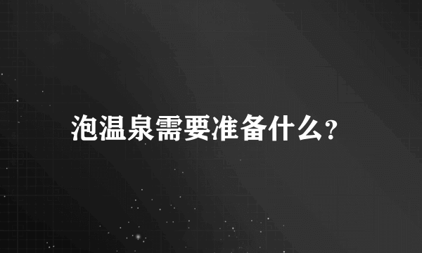 泡温泉需要准备什么？