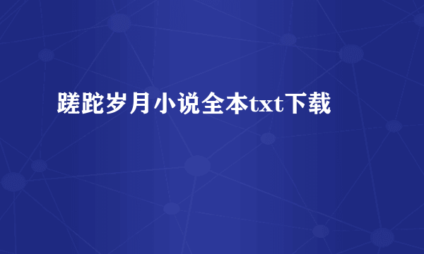 蹉跎岁月小说全本txt下载