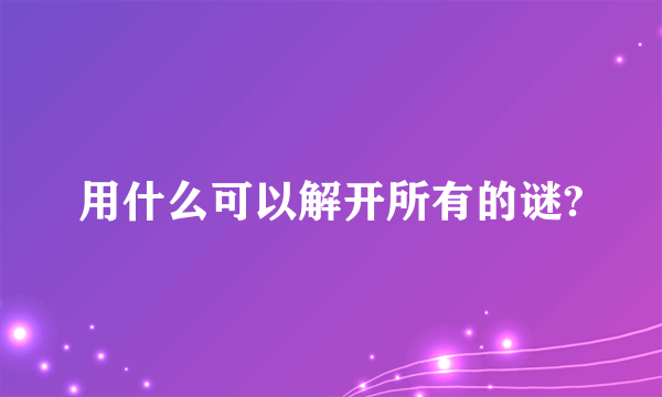 用什么可以解开所有的谜?