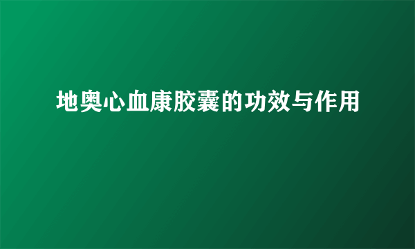 地奥心血康胶囊的功效与作用