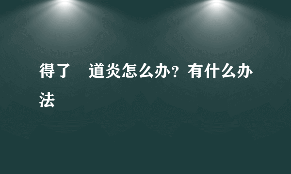 得了隂道炎怎么办？有什么办法