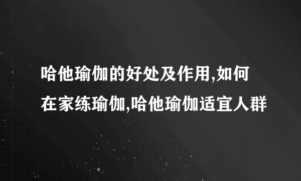 哈他瑜伽的好处及作用,如何在家练瑜伽,哈他瑜伽适宜人群