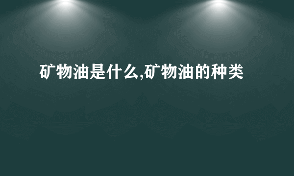 矿物油是什么,矿物油的种类