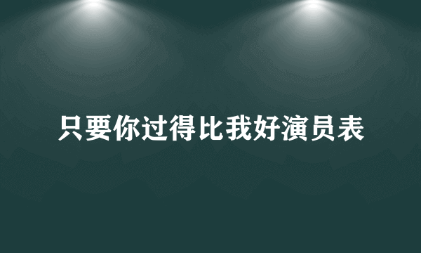 只要你过得比我好演员表