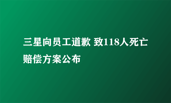 三星向员工道歉 致118人死亡赔偿方案公布