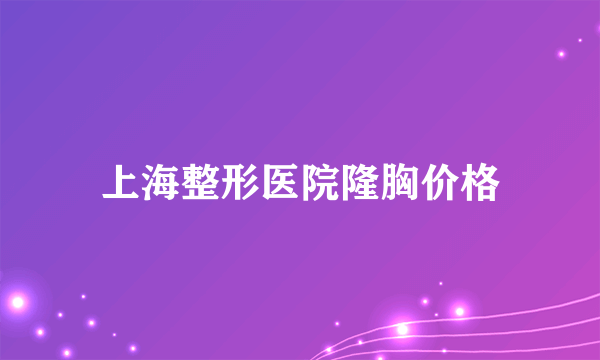 上海整形医院隆胸价格