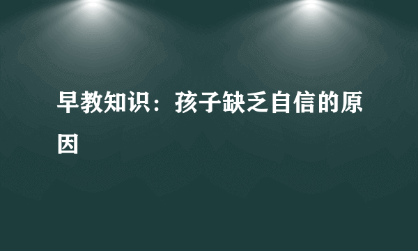 早教知识：孩子缺乏自信的原因