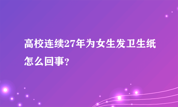 高校连续27年为女生发卫生纸怎么回事？