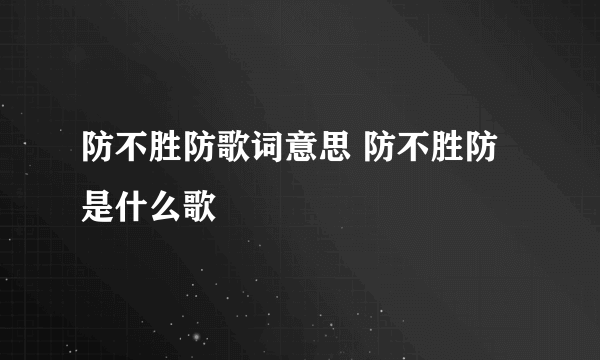 防不胜防歌词意思 防不胜防是什么歌