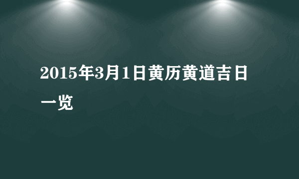 2015年3月1日黄历黄道吉日一览