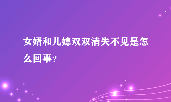 女婿和儿媳双双消失不见是怎么回事？