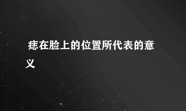  痣在脸上的位置所代表的意义