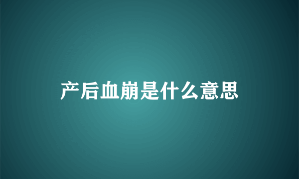 产后血崩是什么意思