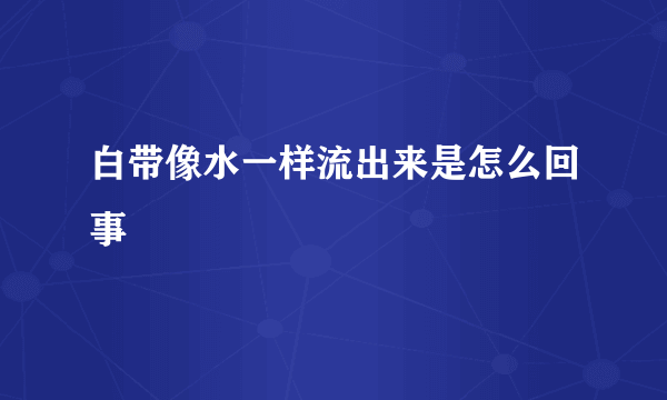 白带像水一样流出来是怎么回事