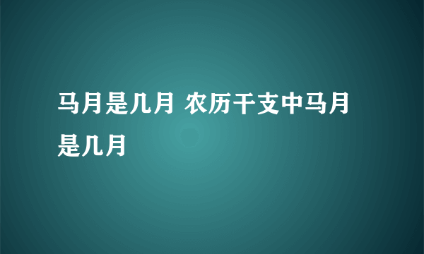 马月是几月 农历干支中马月是几月