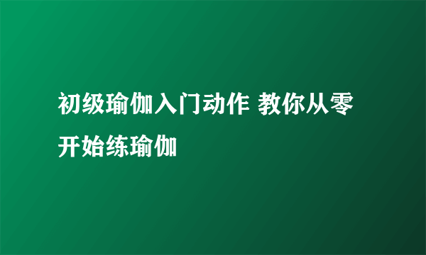 初级瑜伽入门动作 教你从零开始练瑜伽