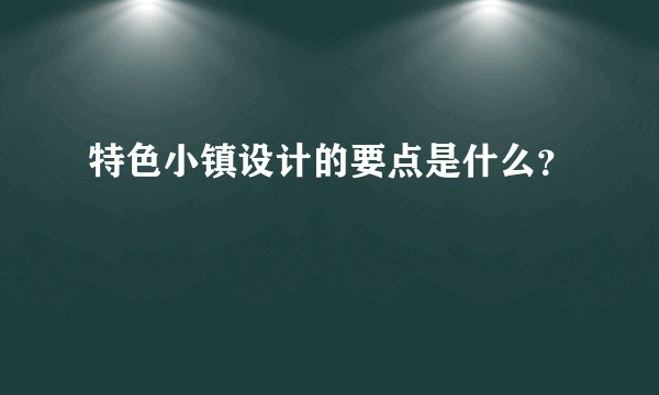 特色小镇设计的要点是什么？