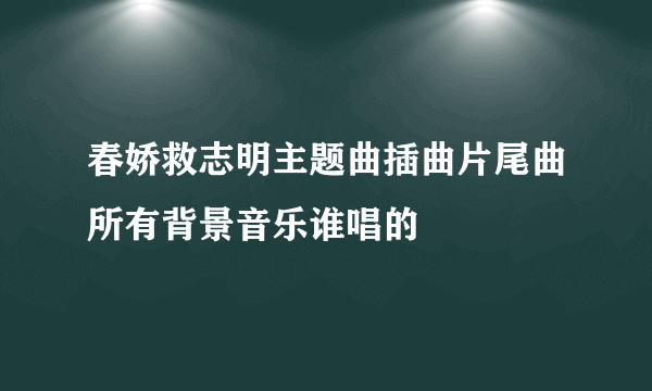 春娇救志明主题曲插曲片尾曲所有背景音乐谁唱的