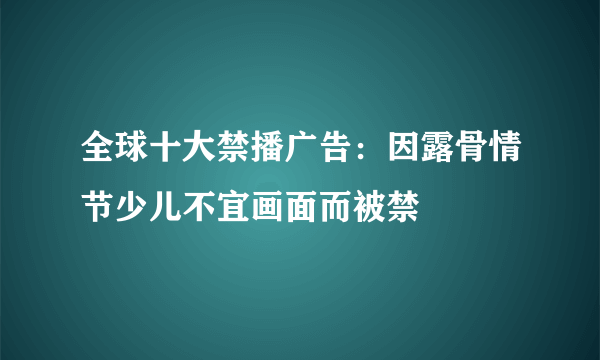 全球十大禁播广告：因露骨情节少儿不宜画面而被禁 