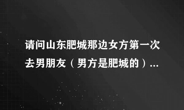 请问山东肥城那边女方第一次去男朋友（男方是肥城的）家上门给红包吗？结婚习俗是什么样的？