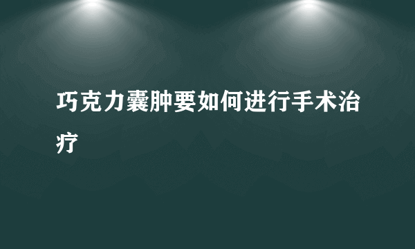 巧克力囊肿要如何进行手术治疗