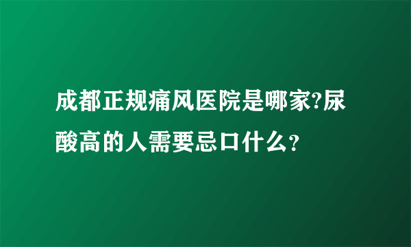 成都正规痛风医院是哪家?尿酸高的人需要忌口什么？