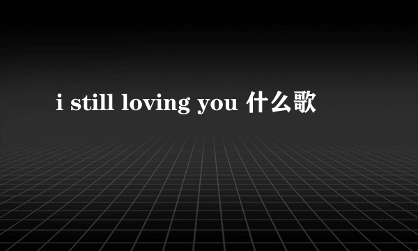 i still loving you 什么歌