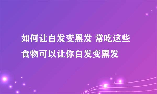 如何让白发变黑发 常吃这些食物可以让你白发变黑发