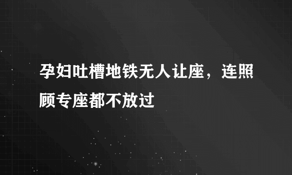 孕妇吐槽地铁无人让座，连照顾专座都不放过