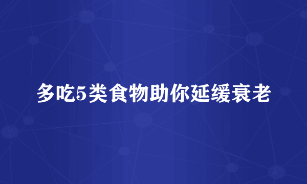 多吃5类食物助你延缓衰老