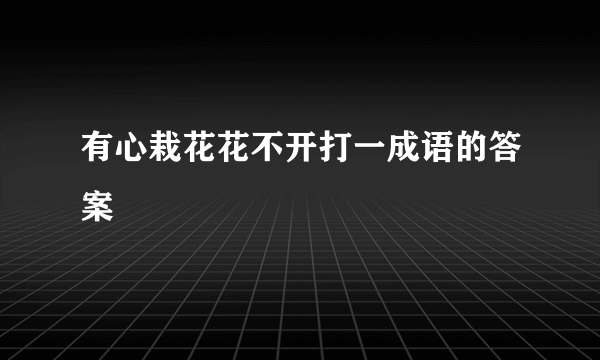 有心栽花花不开打一成语的答案