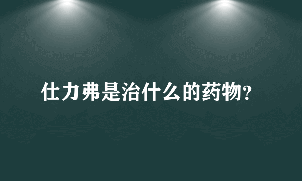 仕力弗是治什么的药物？