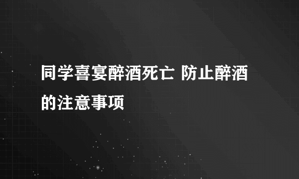 同学喜宴醉酒死亡 防止醉酒的注意事项