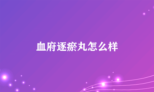 血府逐瘀丸怎么样