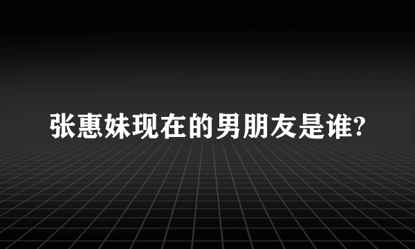 张惠妹现在的男朋友是谁?