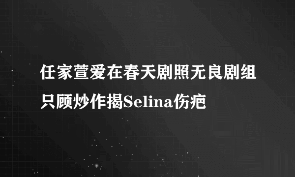 任家萱爱在春天剧照无良剧组只顾炒作揭Selina伤疤