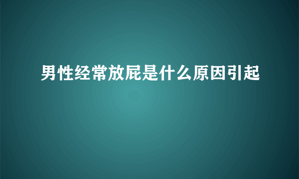 男性经常放屁是什么原因引起