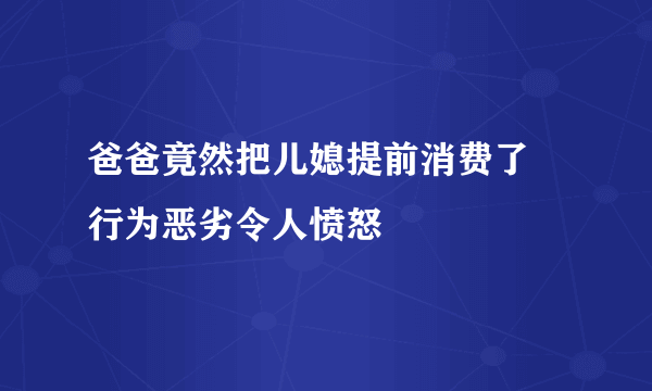 爸爸竟然把儿媳提前消费了 行为恶劣令人愤怒