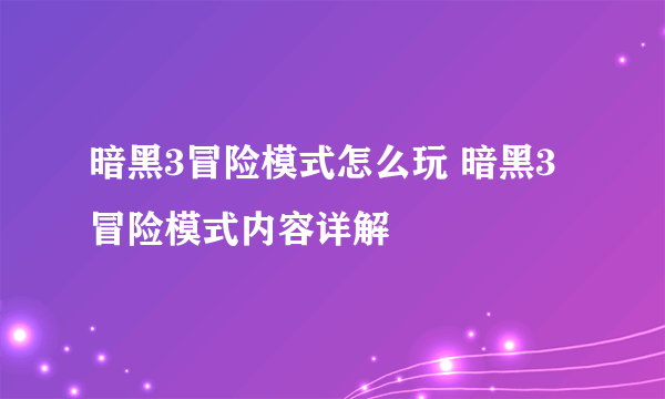 暗黑3冒险模式怎么玩 暗黑3冒险模式内容详解