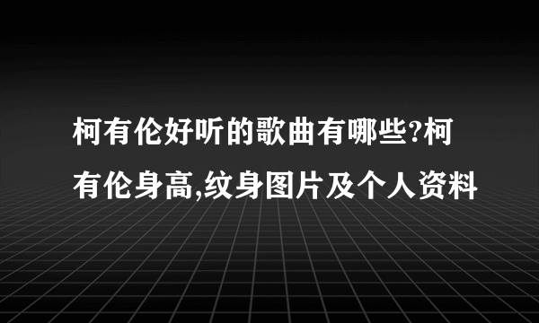 柯有伦好听的歌曲有哪些?柯有伦身高,纹身图片及个人资料