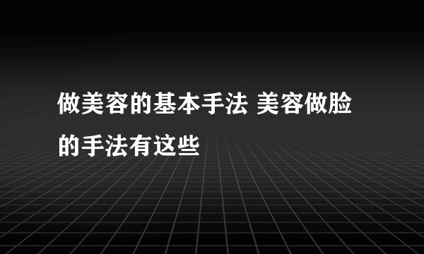 做美容的基本手法 美容做脸的手法有这些