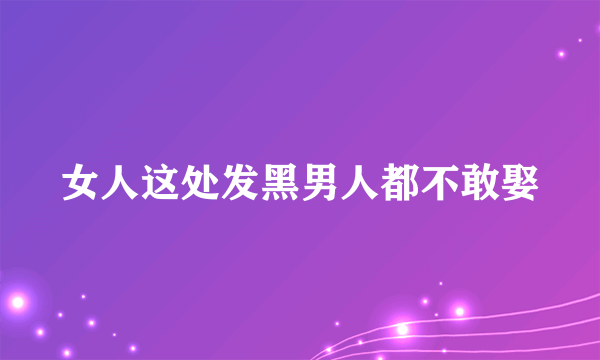 女人这处发黑男人都不敢娶