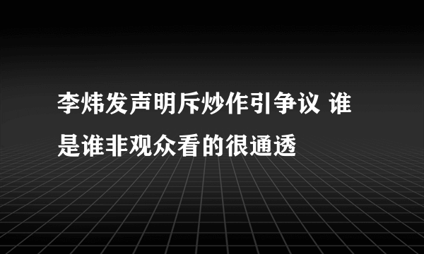 李炜发声明斥炒作引争议 谁是谁非观众看的很通透