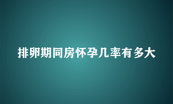 排卵期同房怀孕几率有多大